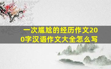 一次尴尬的经历作文200字汉语作文大全怎么写