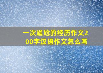 一次尴尬的经历作文200字汉语作文怎么写