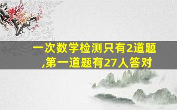 一次数学检测只有2道题,第一道题有27人答对