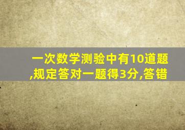 一次数学测验中有10道题,规定答对一题得3分,答错