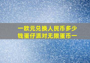 一欧元兑换人民币多少钱蛋仔派对无限蛋币一