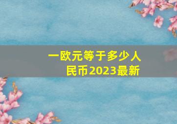 一欧元等于多少人民币2023最新