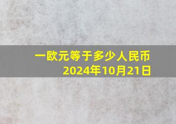 一欧元等于多少人民币2024年10月21日