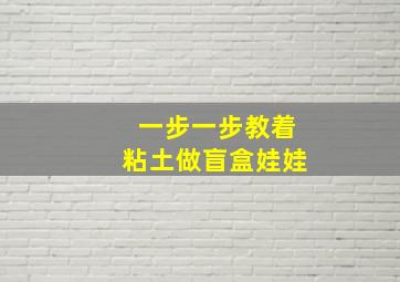 一步一步教着粘土做盲盒娃娃