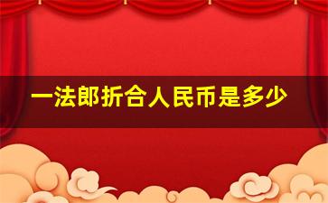 一法郎折合人民币是多少