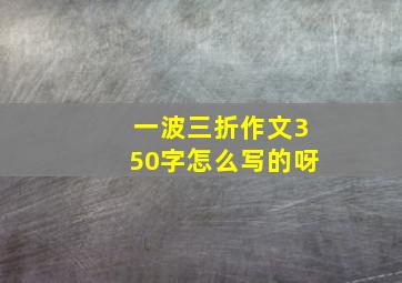 一波三折作文350字怎么写的呀