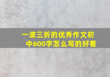 一波三折的优秀作文初中600字怎么写的好看