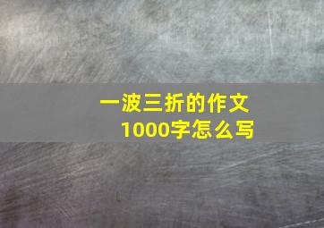 一波三折的作文1000字怎么写