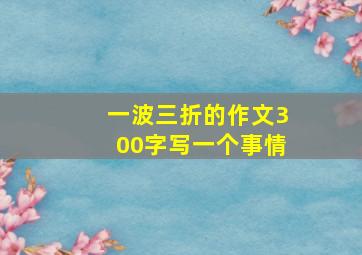 一波三折的作文300字写一个事情