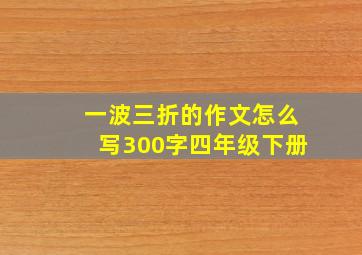 一波三折的作文怎么写300字四年级下册