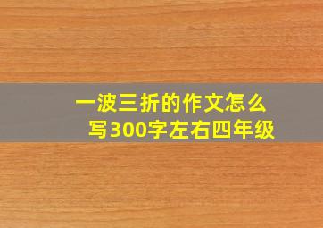 一波三折的作文怎么写300字左右四年级