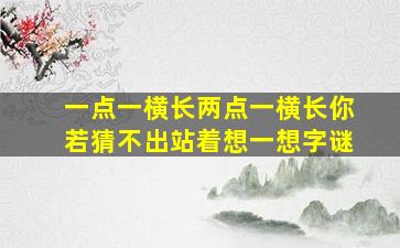 一点一横长两点一横长你若猜不出站着想一想字谜