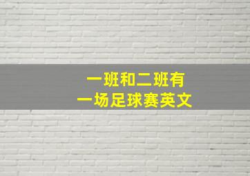 一班和二班有一场足球赛英文