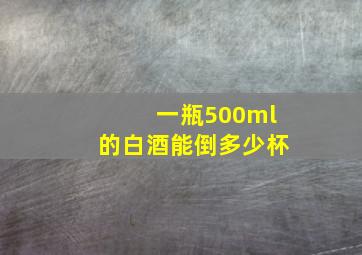 一瓶500ml的白酒能倒多少杯