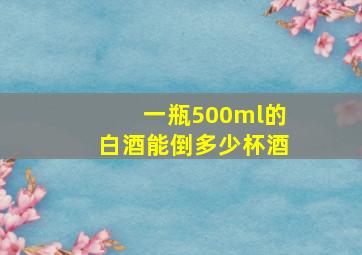 一瓶500ml的白酒能倒多少杯酒