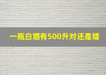 一瓶白酒有500升对还是错