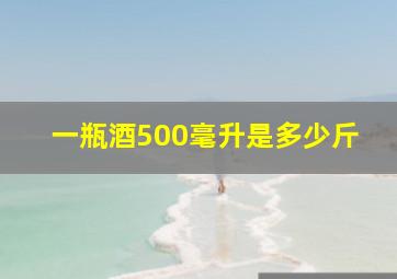 一瓶酒500毫升是多少斤