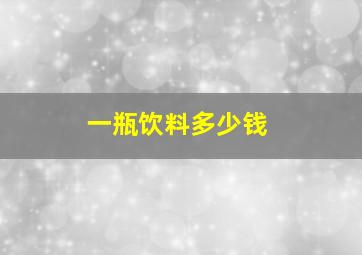 一瓶饮料多少钱