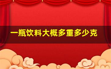 一瓶饮料大概多重多少克