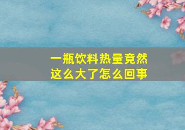 一瓶饮料热量竟然这么大了怎么回事