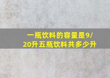 一瓶饮料的容量是9/20升五瓶饮料共多少升