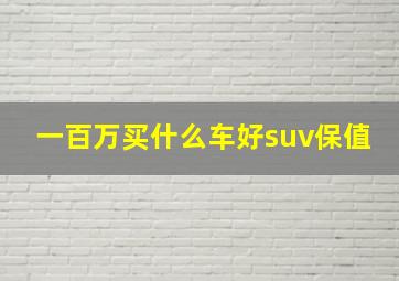 一百万买什么车好suv保值