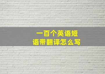 一百个英语短语带翻译怎么写