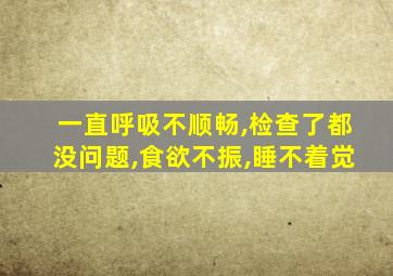 一直呼吸不顺畅,检查了都没问题,食欲不振,睡不着觉