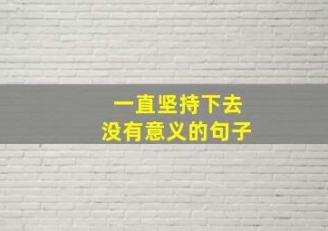 一直坚持下去没有意义的句子