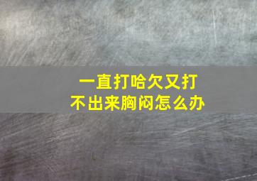 一直打哈欠又打不出来胸闷怎么办