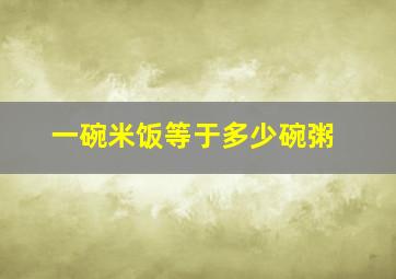 一碗米饭等于多少碗粥