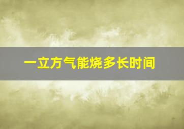 一立方气能烧多长时间