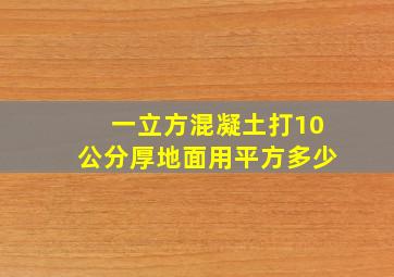 一立方混凝土打10公分厚地面用平方多少