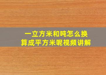 一立方米和吨怎么换算成平方米呢视频讲解