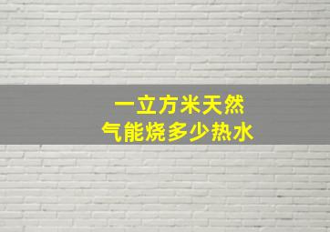 一立方米天然气能烧多少热水