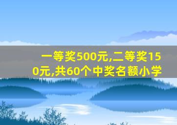 一等奖500元,二等奖150元,共60个中奖名额小学