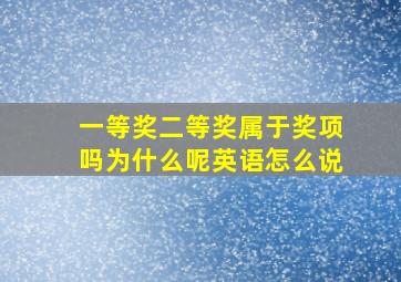 一等奖二等奖属于奖项吗为什么呢英语怎么说