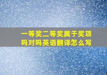 一等奖二等奖属于奖项吗对吗英语翻译怎么写