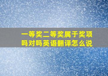 一等奖二等奖属于奖项吗对吗英语翻译怎么说