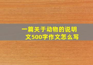 一篇关于动物的说明文500字作文怎么写