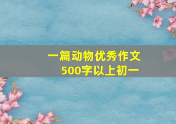 一篇动物优秀作文500字以上初一