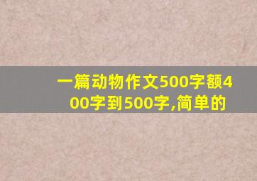 一篇动物作文500字额400字到500字,简单的