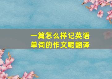 一篇怎么样记英语单词的作文呢翻译