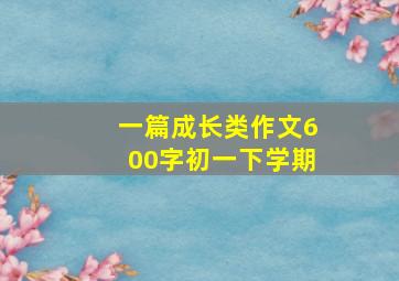 一篇成长类作文600字初一下学期