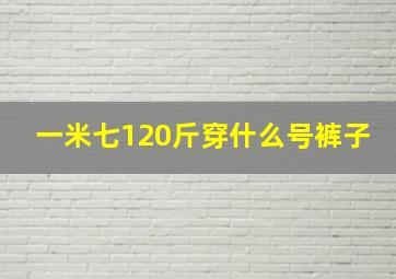 一米七120斤穿什么号裤子