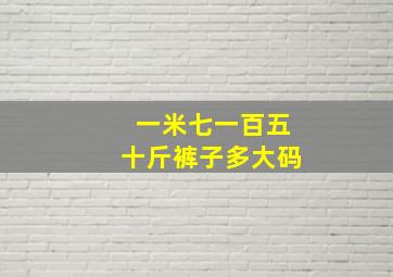 一米七一百五十斤裤子多大码