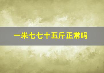 一米七七十五斤正常吗