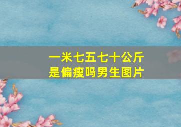 一米七五七十公斤是偏瘦吗男生图片