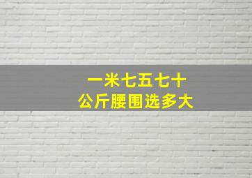 一米七五七十公斤腰围选多大