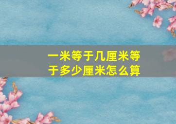 一米等于几厘米等于多少厘米怎么算